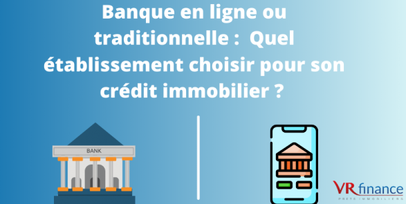 Banque en ligne ou traditionnelle :  Quel établissement choisir pour son crédit immobilier ? 